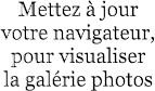 Mettez � jour  votre navigateur,  pour visualiser  la gal�rie photos